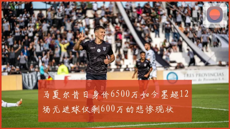 马夏尔昔日身价6500万如今墨超12场无进球仅剩600万的悲惨现状