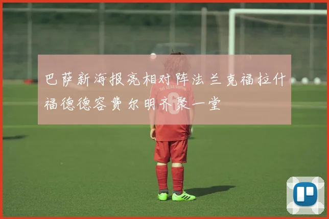 巴萨新海报亮相对阵法兰克福拉什福德德容费尔明齐聚一堂