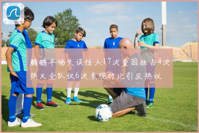 鹈鹕半场失误惊人17次奎因独占4次热火全队仅6次表现对比引发热议
