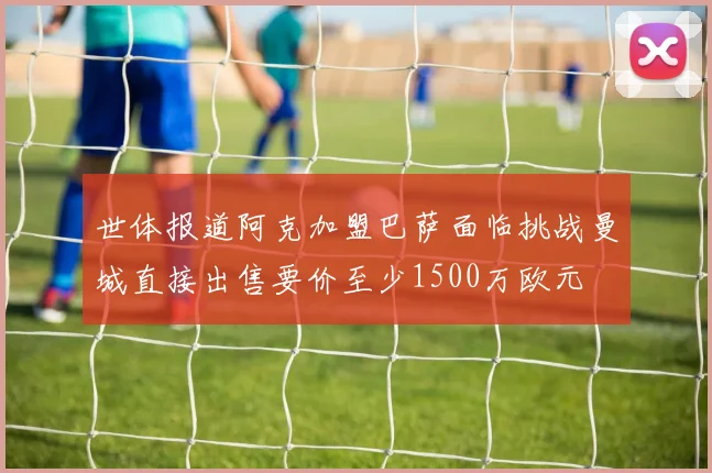 世体报道阿克加盟巴萨面临挑战曼城直接出售要价至少1500万欧元