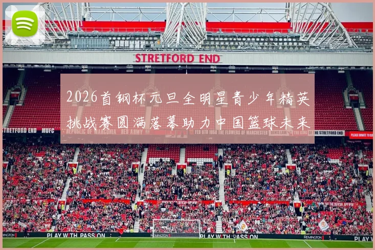 2026首钢杯元旦全明星青少年精英挑战赛圆满落幕助力中国篮球未来发展