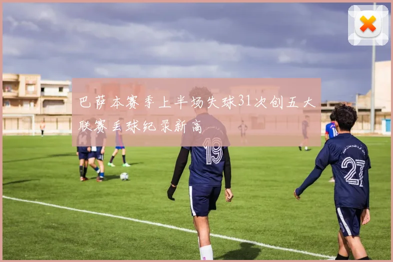巴萨本赛季上半场失球31次创五大联赛丢球纪录新高