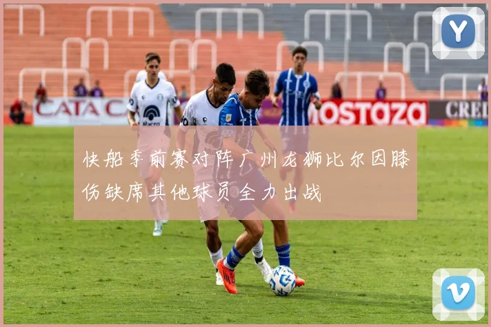 快船季前赛对阵广州龙狮比尔因膝伤缺席其他球员全力出战