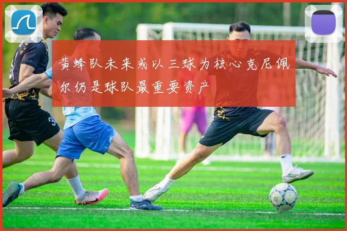 黄蜂队未来或以三球为核心克尼佩尔仍是球队最重要资产