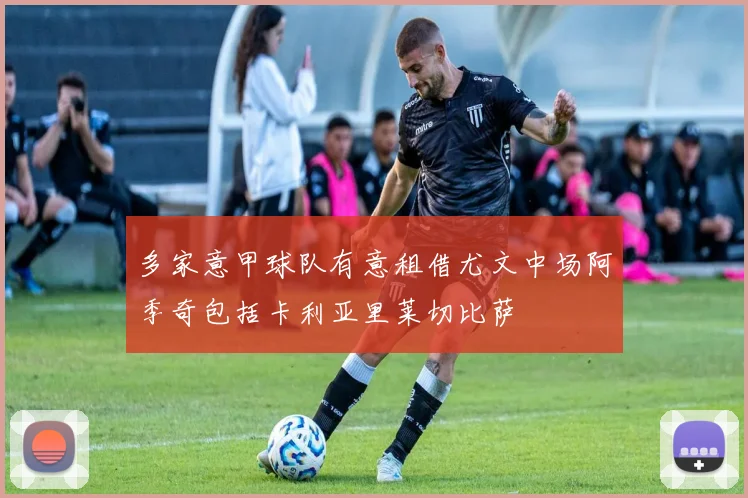 多家意甲球队有意租借尤文中场阿季奇包括卡利亚里莱切比萨