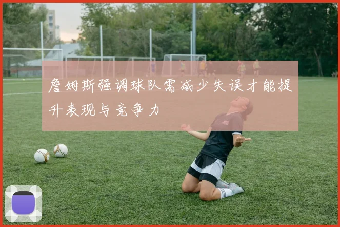 詹姆斯强调球队需减少失误才能提升表现与竞争力