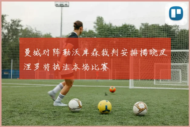 曼城对阵勒沃库森裁判安排揭晓皮涅罗将执法本场比赛