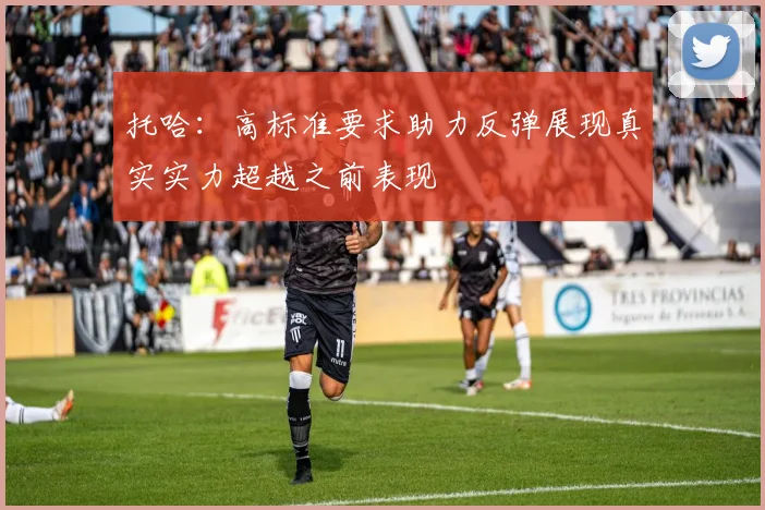 托哈：高标准要求助力反弹展现真实实力超越之前表现