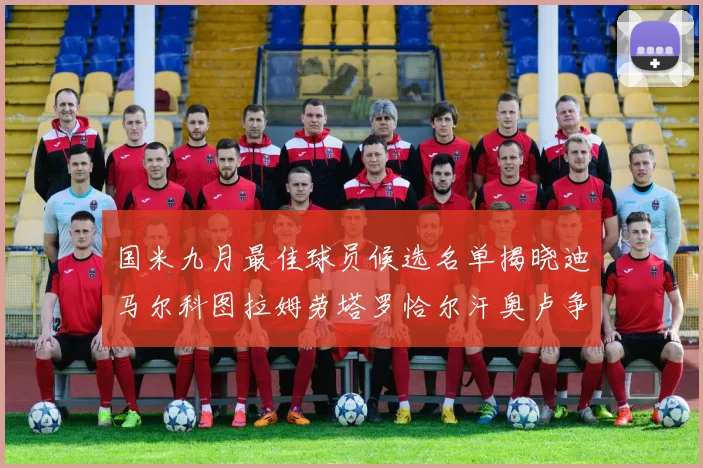 国米九月最佳球员候选名单揭晓迪马尔科图拉姆劳塔罗恰尔汗奥卢争夺荣誉