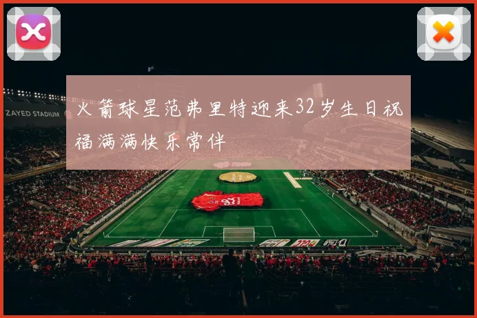 火箭球星范弗里特迎来32岁生日祝福满满快乐常伴