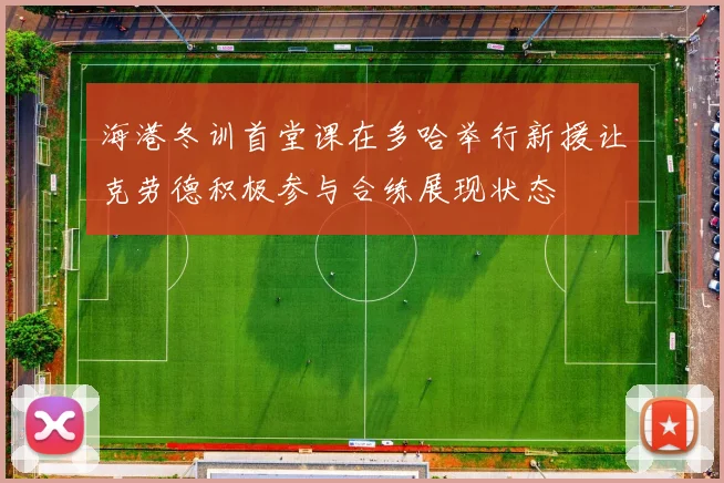海港冬训首堂课在多哈举行新援让克劳德积极参与合练展现状态